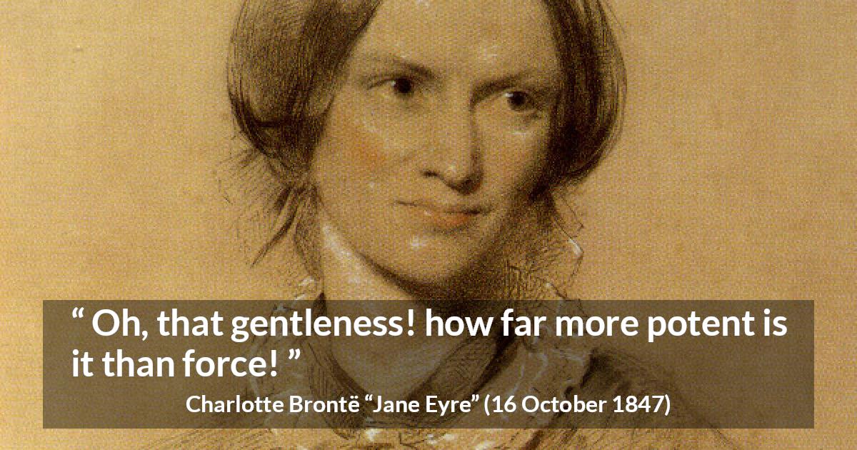 Charlotte Brontë quote about force from Jane Eyre - Oh, that gentleness! how far more potent is it than force!