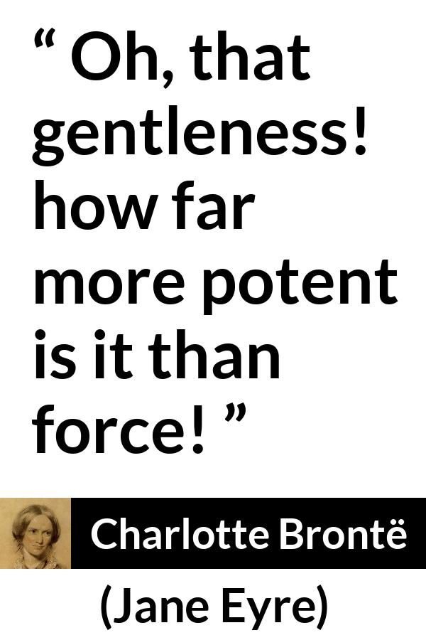 Charlotte Brontë quote about force from Jane Eyre - Oh, that gentleness! how far more potent is it than force!