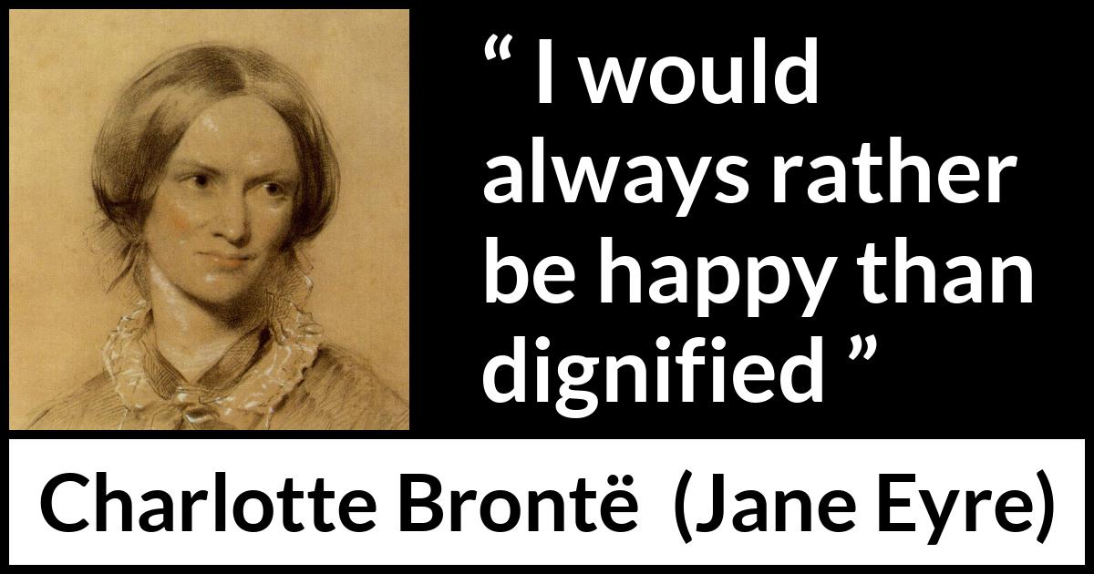 Charlotte Brontë quote about happiness from Jane Eyre - I would always rather be happy than dignified