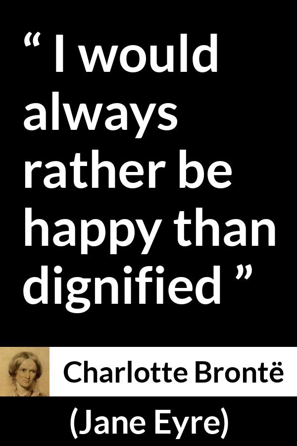 Charlotte Brontë quote about happiness from Jane Eyre - I would always rather be happy than dignified