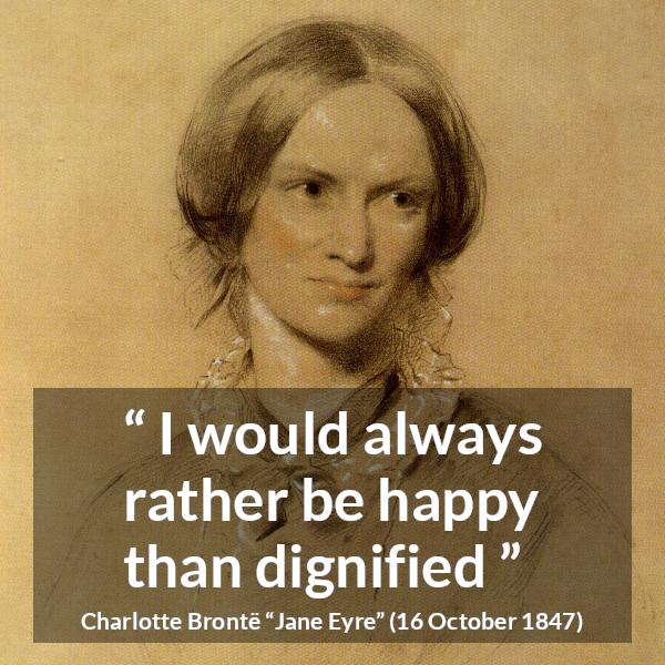 Charlotte Brontë quote about happiness from Jane Eyre - I would always rather be happy than dignified