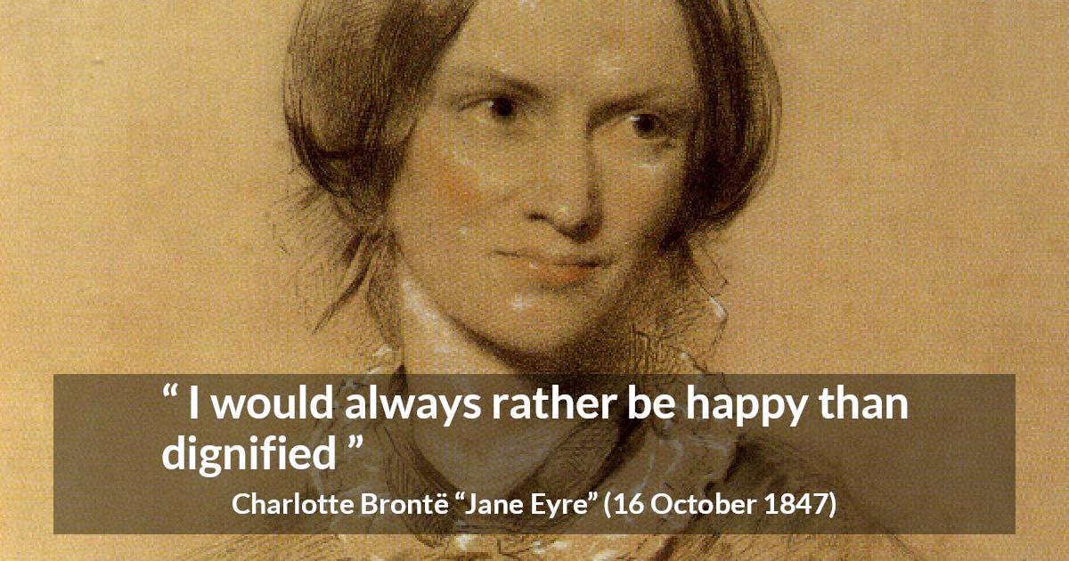 Charlotte Brontë quote about happiness from Jane Eyre - I would always rather be happy than dignified