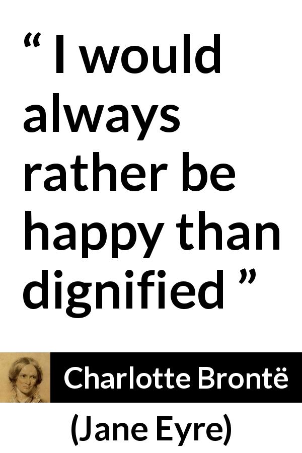 Charlotte Brontë quote about happiness from Jane Eyre - I would always rather be happy than dignified