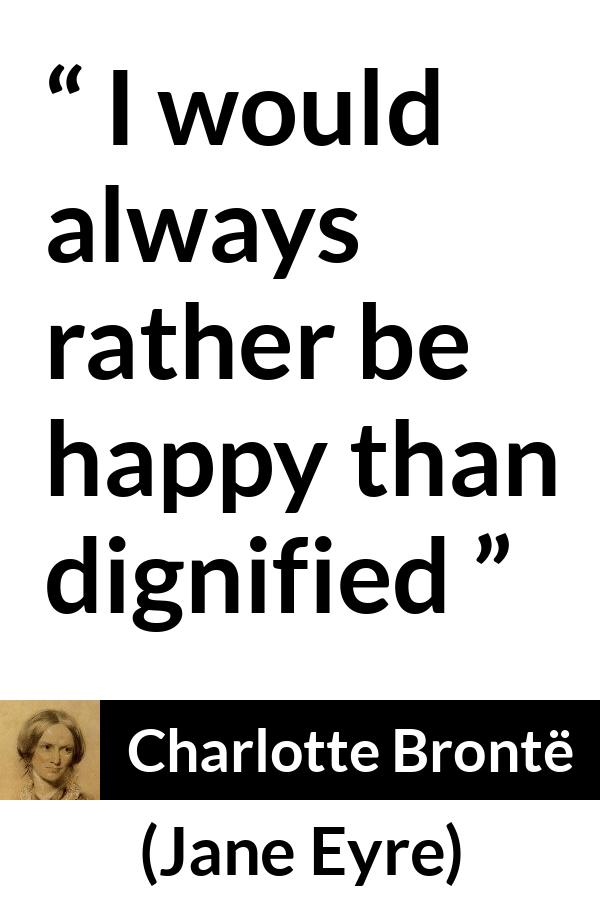 Charlotte Brontë quote about happiness from Jane Eyre - I would always rather be happy than dignified