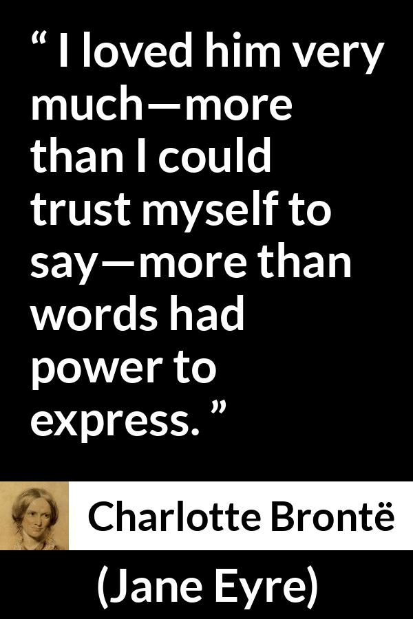 Charlotte Brontë quote about love from Jane Eyre - I loved him very much—more than I could trust myself to say—more than words had power to express.