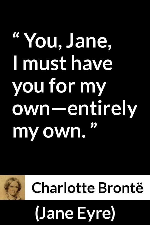 Charlotte Brontë quote about love from Jane Eyre - You, Jane, I must have you for my own—entirely my own.