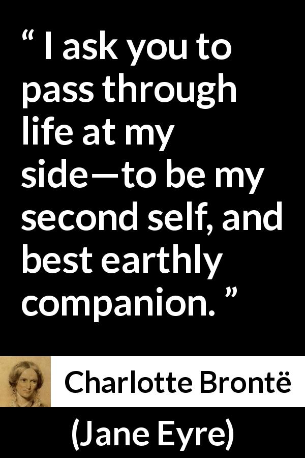 Charlotte Brontë quote about love from Jane Eyre - I ask you to pass through life at my side—to be my second self, and best earthly companion.