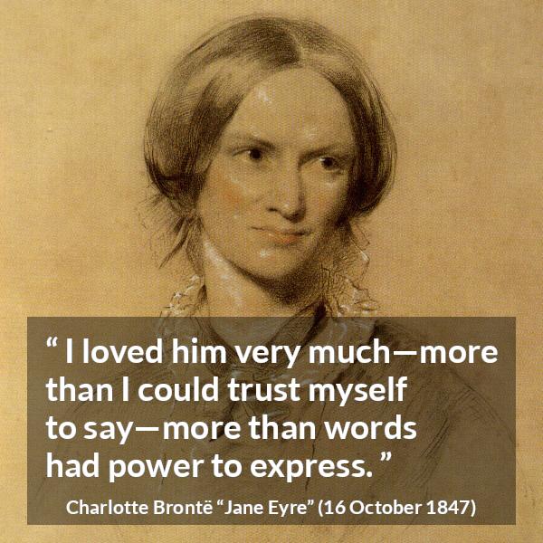 Charlotte Brontë quote about love from Jane Eyre - I loved him very much—more than I could trust myself to say—more than words had power to express.