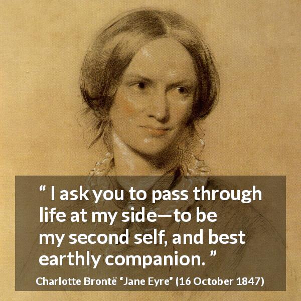Charlotte Brontë quote about love from Jane Eyre - I ask you to pass through life at my side—to be my second self, and best earthly companion.