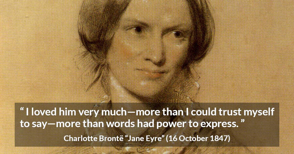 Charlotte Brontë quote about love from Jane Eyre - I loved him very much—more than I could trust myself to say—more than words had power to express.