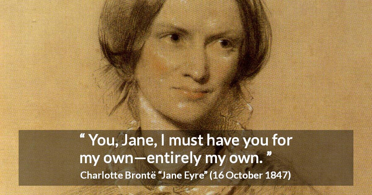 Charlotte Brontë quote about love from Jane Eyre - You, Jane, I must have you for my own—entirely my own.