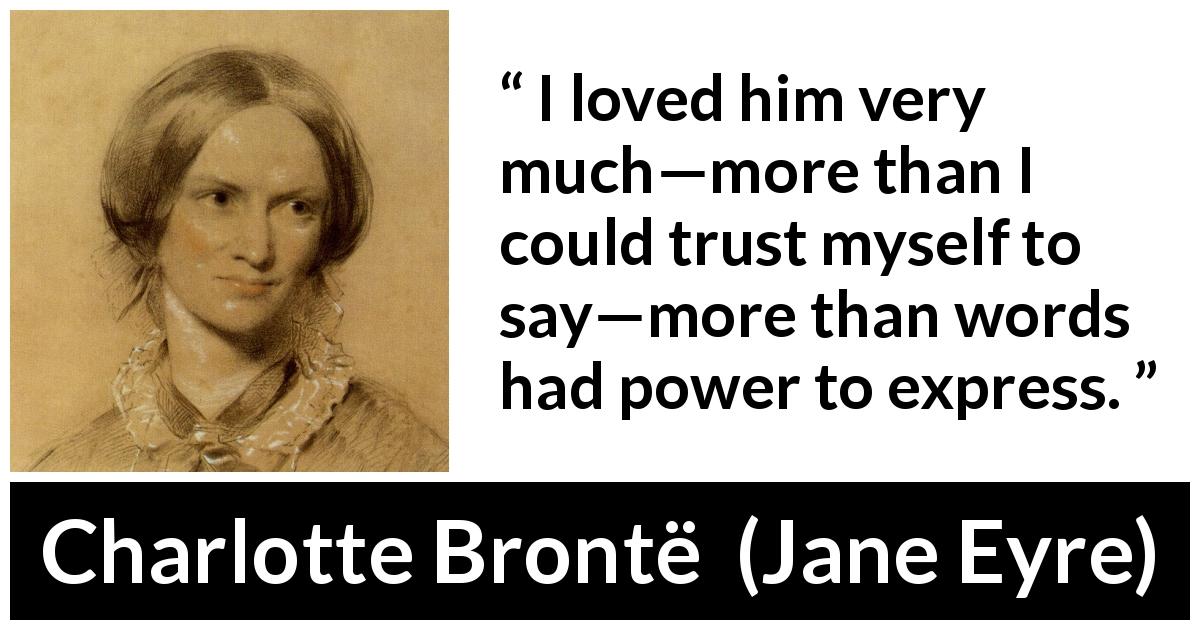 Charlotte Brontë quote about love from Jane Eyre - I loved him very much—more than I could trust myself to say—more than words had power to express.