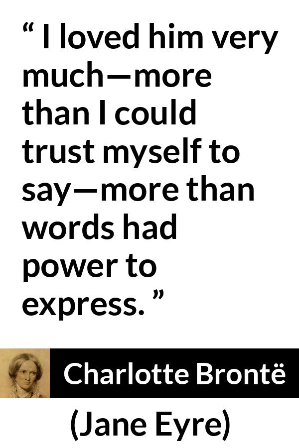 Charlotte Brontë quote about love from Jane Eyre - I loved him very much—more than I could trust myself to say—more than words had power to express.