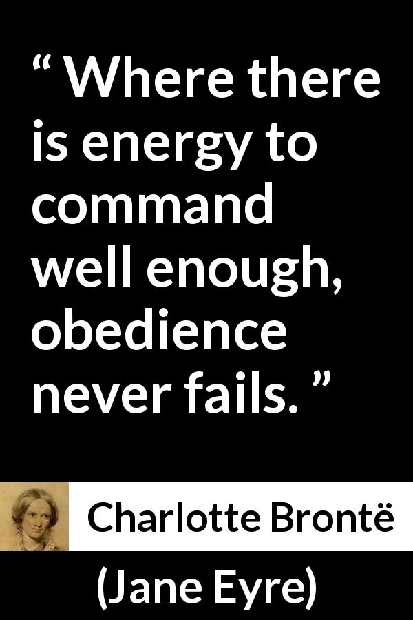 Charlotte Brontë quote about obedience from Jane Eyre - Where there is energy to command well enough, obedience never fails.