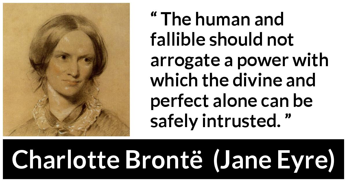 Charlotte Brontë quote about power from Jane Eyre - The human and fallible should not arrogate a power with which the divine and perfect alone can be safely intrusted.