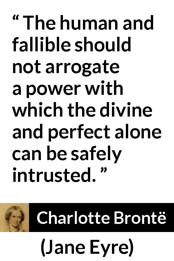Charlotte Brontë quote about power from Jane Eyre - The human and fallible should not arrogate a power with which the divine and perfect alone can be safely intrusted.