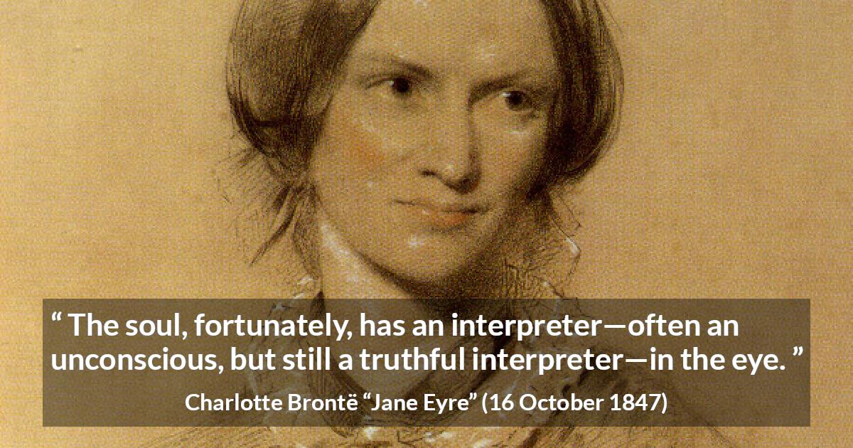 Charlotte Brontë quote about truth from Jane Eyre - The soul, fortunately, has an interpreter—often an unconscious, but still a truthful interpreter—in the eye.