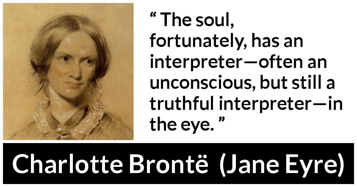 Charlotte Brontë quote about truth from Jane Eyre - The soul, fortunately, has an interpreter—often an unconscious, but still a truthful interpreter—in the eye.