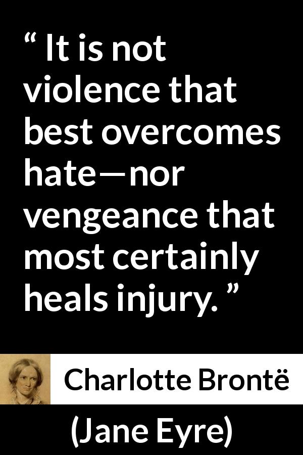 Charlotte Brontë quote about violence from Jane Eyre - It is not violence that best overcomes hate—nor vengeance that most certainly heals injury.