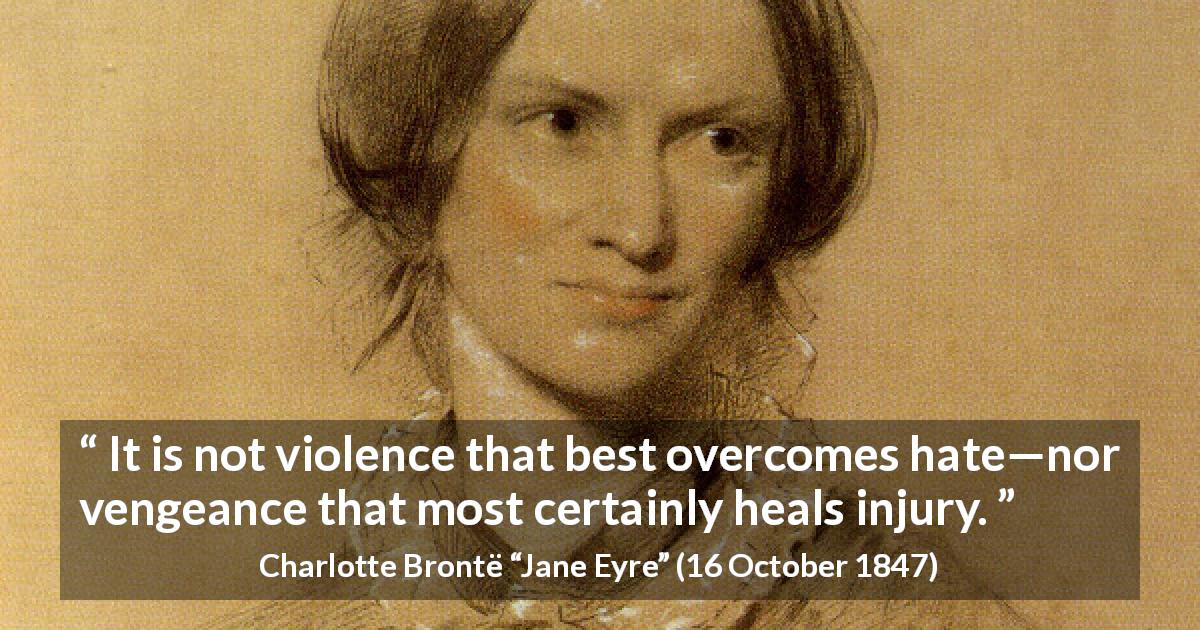 Charlotte Brontë quote about violence from Jane Eyre - It is not violence that best overcomes hate—nor vengeance that most certainly heals injury.
