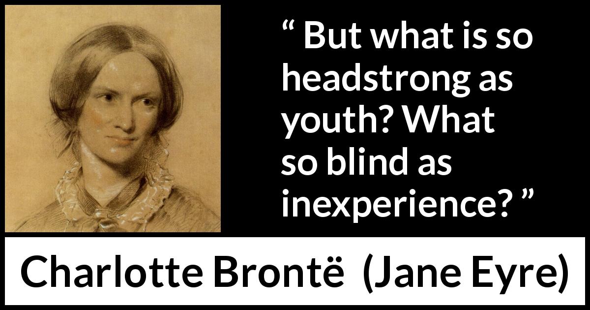 Charlotte Brontë quote about youth from Jane Eyre - But what is so headstrong as youth? What so blind as inexperience?