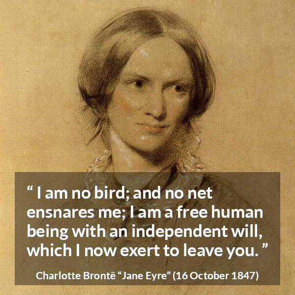 Charlotte Brontë “I am no bird; and no net ensnares me; I...”