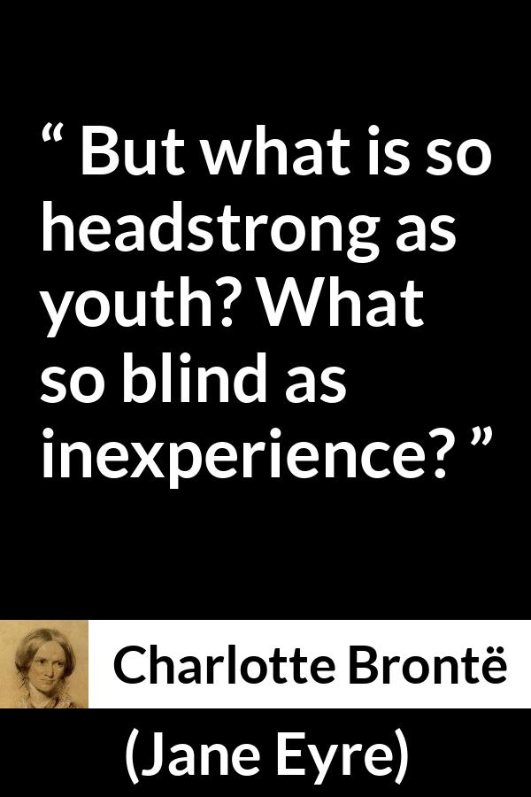 Charlotte Brontë quote about youth from Jane Eyre (16 October 1847) - But what is so headstrong as youth? What so blind as inexperience?