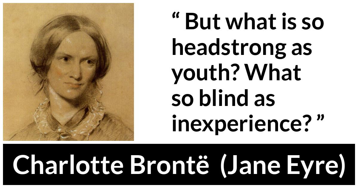 Charlotte Brontë quote about youth from Jane Eyre (16 October 1847) - But what is so headstrong as youth? What so blind as inexperience?