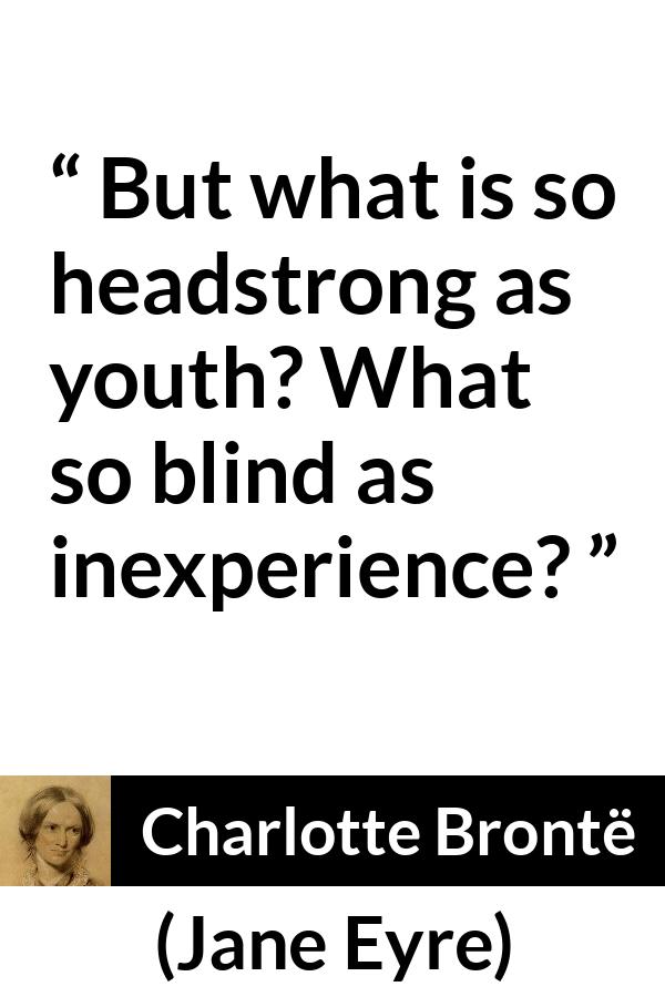 Charlotte Brontë quote about youth from Jane Eyre (16 October 1847) - But what is so headstrong as youth? What so blind as inexperience?