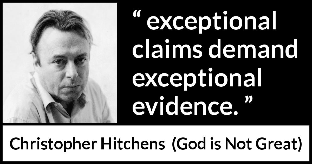 Christopher Hitchens quote about science from God is Not Great - exceptional claims demand exceptional evidence.