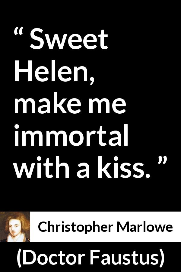 Christopher Marlowe quote about kiss from Doctor Faustus - Sweet Helen, make me immortal with a kiss.