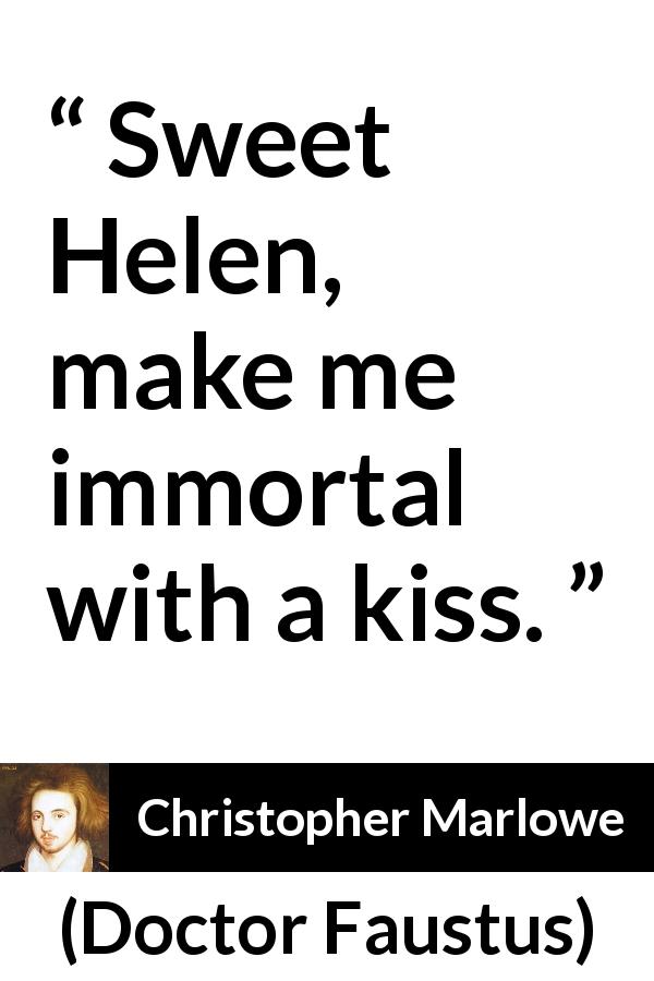 Christopher Marlowe quote about kiss from Doctor Faustus - Sweet Helen, make me immortal with a kiss.