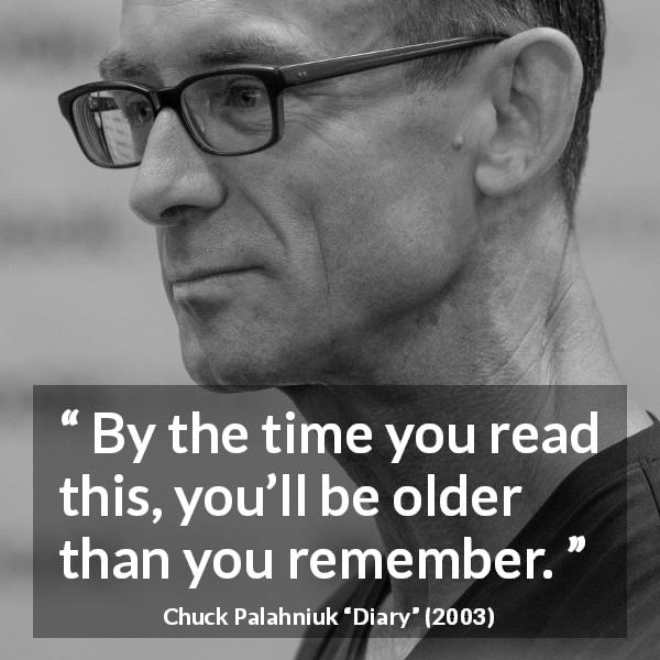 Chuck Palahniuk quote about age from Diary - By the time you read this, you’ll be older than you remember.