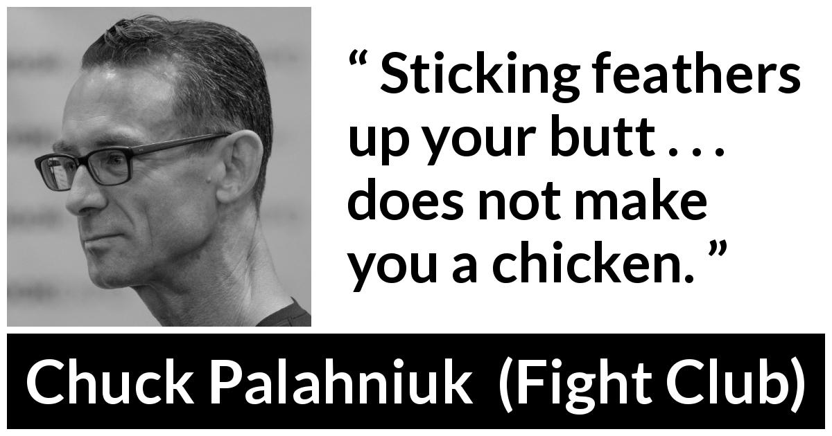 Chuck Palahniuk quote about appearance from Fight Club - Sticking feathers up your butt . . . does not make you a chicken.