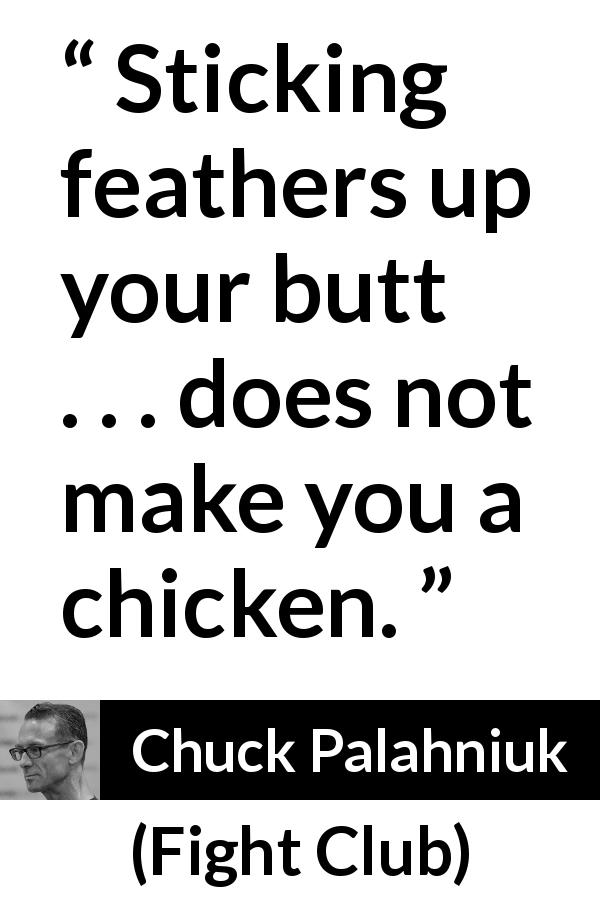 Chuck Palahniuk quote about appearance from Fight Club - Sticking feathers up your butt . . . does not make you a chicken.