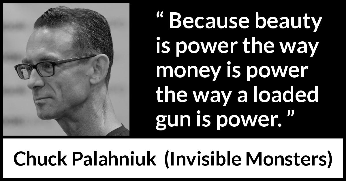 Chuck Palahniuk quote about beauty from Invisible Monsters - Because beauty is power the way money is power the way a loaded gun is power.