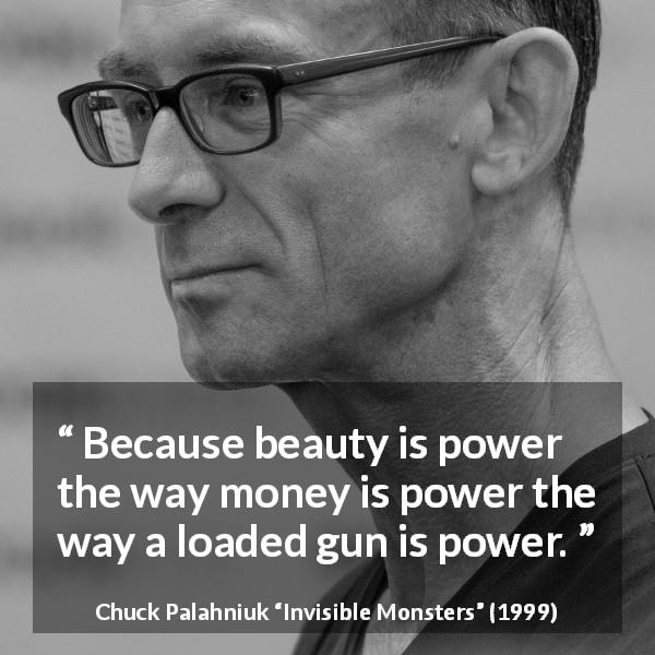 Chuck Palahniuk quote about beauty from Invisible Monsters - Because beauty is power the way money is power the way a loaded gun is power.