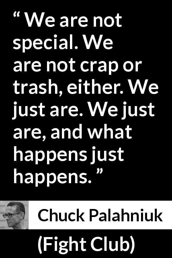 Chuck Palahniuk quote about being from Fight Club - We are not special. We are not crap or trash, either. We just are. We just are, and what happens just happens.