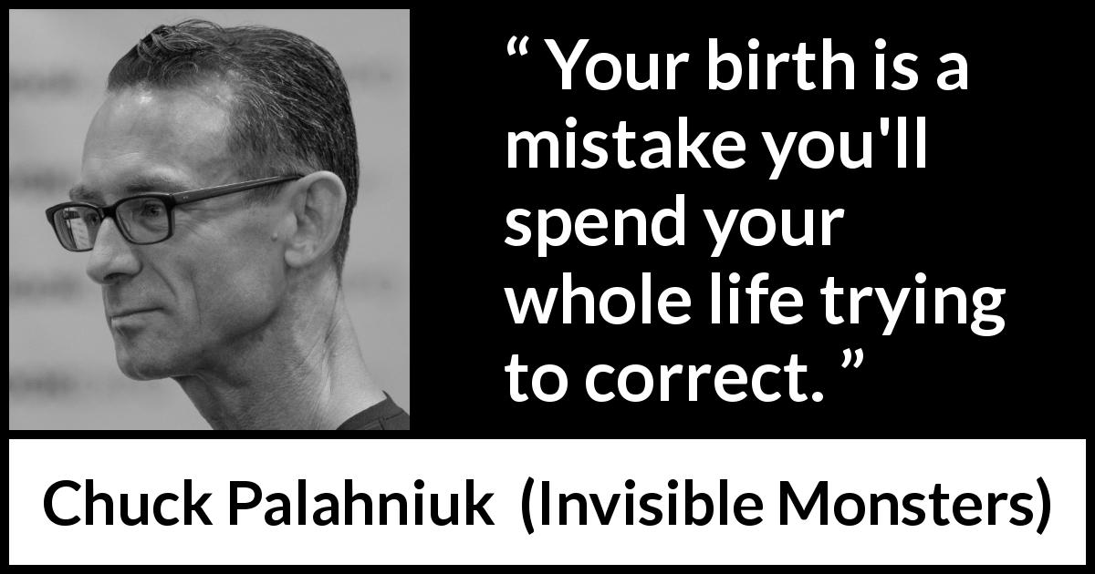 Chuck Palahniuk quote about birth from Invisible Monsters - Your birth is a mistake you'll spend your whole life trying to correct.