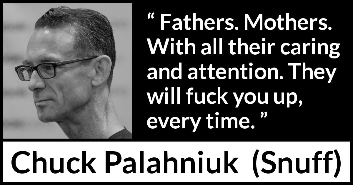 Chuck Palahniuk quote about care from Snuff - Fathers. Mothers. With all their caring and attention. They will fuck you up, every time.