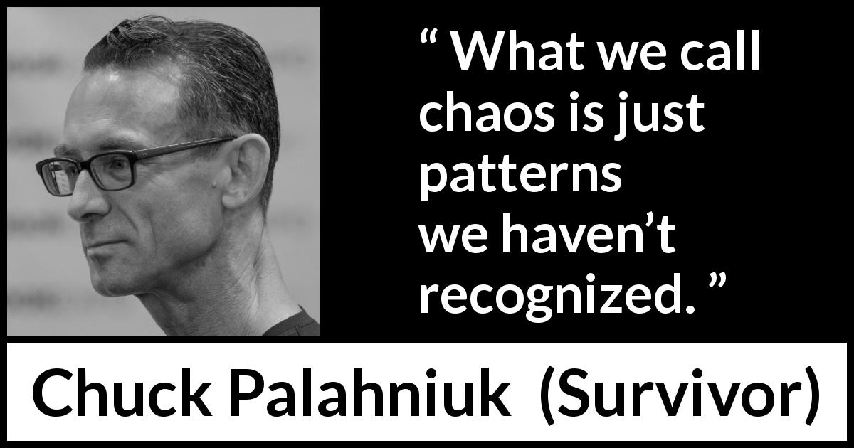 Chuck Palahniuk quote about chaos from Survivor - What we call chaos is just patterns we haven’t recognized.