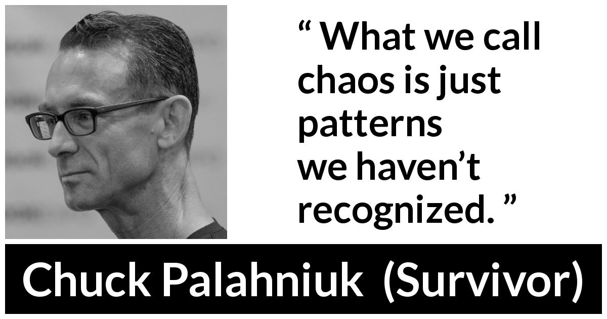 Chuck Palahniuk quote about chaos from Survivor - What we call chaos is just patterns we haven’t recognized.