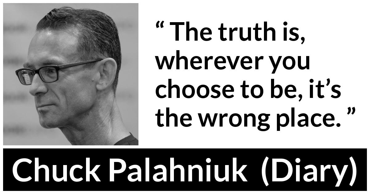 Chuck Palahniuk quote about choice from Diary - The truth is, wherever you choose to be, it’s the wrong place.