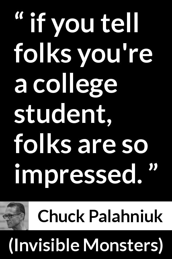 Chuck Palahniuk quote about college from Invisible Monsters - if you tell folks you're a college student, folks are so impressed.