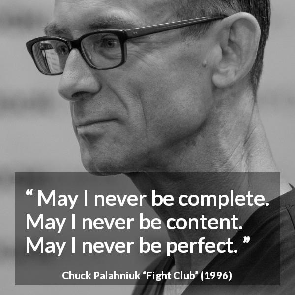 Chuck Palahniuk quote about completeness from Fight Club - May I never be complete. May I never be content. May I never be perfect.