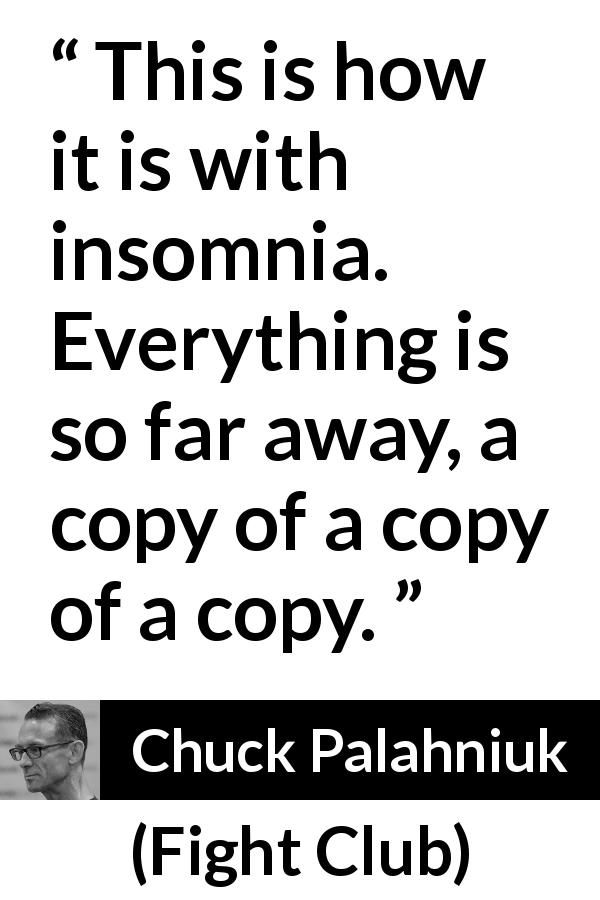 Chuck Palahniuk quote about copy from Fight Club - This is how it is with insomnia. Everything is so far away, a copy of a copy of a copy.