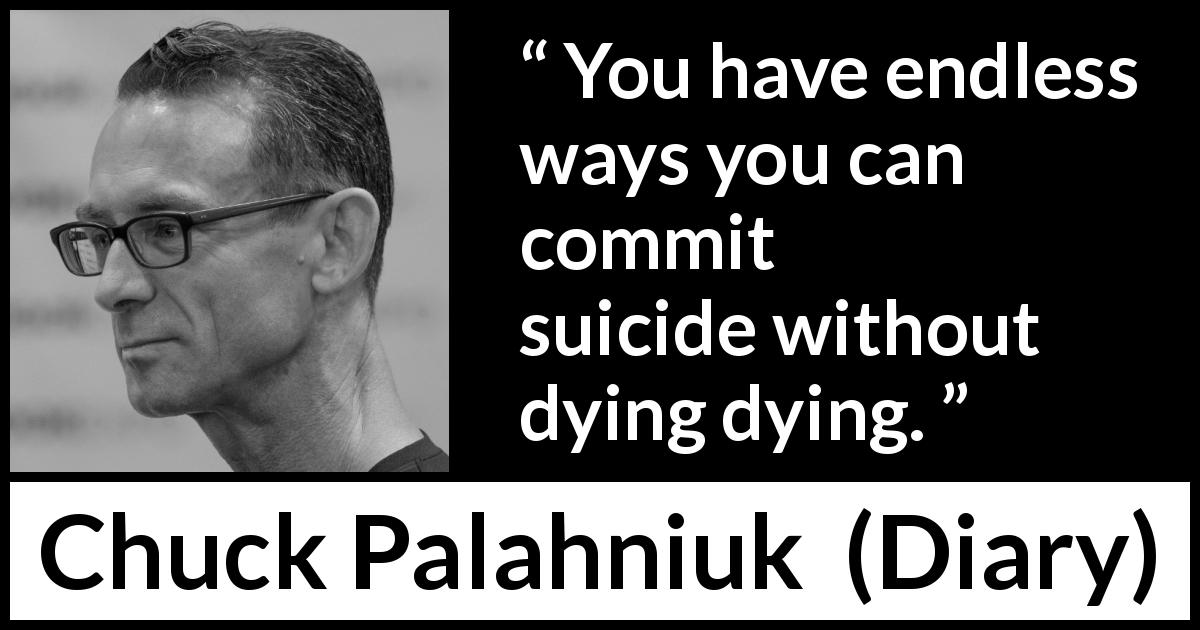 Chuck Palahniuk quote about death from Diary - You have endless ways you can commit suicide without dying dying.