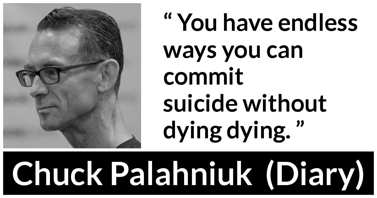 Chuck Palahniuk quote about death from Diary - You have endless ways you can commit suicide without dying dying.