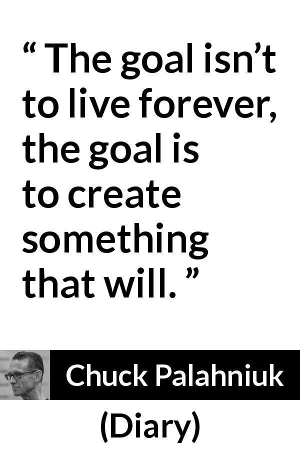 Chuck Palahniuk quote about death from Diary - The goal isn’t to live forever, the goal is to create something that will.