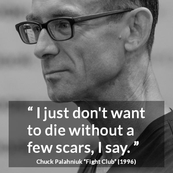 Chuck Palahniuk quote about death from Fight Club - I just don't want to die without a few scars, I say.